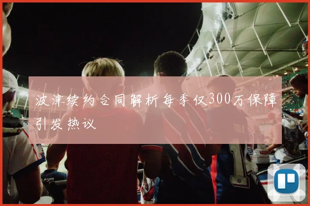 波津续约合同解析每季仅300万保障引发热议