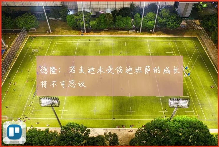 德隆：若麦迪未受伤迪班萨的成长将不可思议